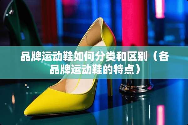 品牌运动鞋如何分类和区别（各品牌运动鞋的特点）