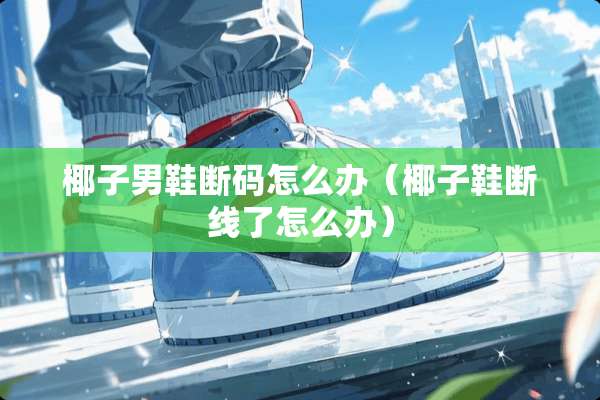 椰子男鞋断码怎么办（椰子鞋断线了怎么办）