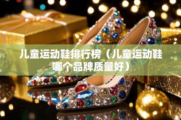 儿童运动鞋排行榜（儿童运动鞋哪个品牌质量好）