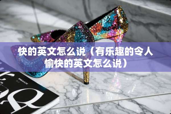 快的英文怎么说（有乐趣的令人愉快的英文怎么说）