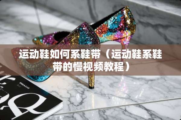 运动鞋如何系鞋带（运动鞋系鞋带的慢视频教程）