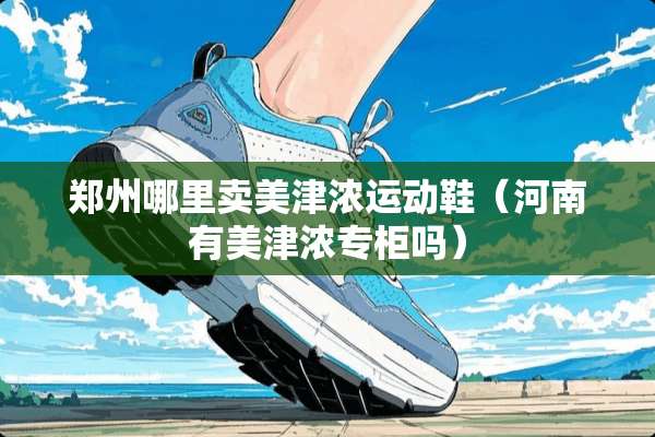郑州哪里卖美津浓运动鞋（河南有美津浓专柜吗）