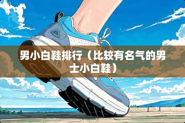 男小白鞋排行（比较有名气的男士小白鞋）
