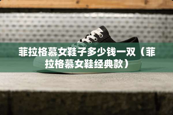 菲拉格慕女鞋子多少钱一双（菲拉格慕女鞋经典款）