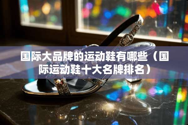 国际大品牌的运动鞋有哪些（国际运动鞋十大名牌排名）