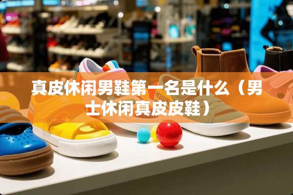 真皮休闲男鞋第一名是什么（男士休闲真皮皮鞋）