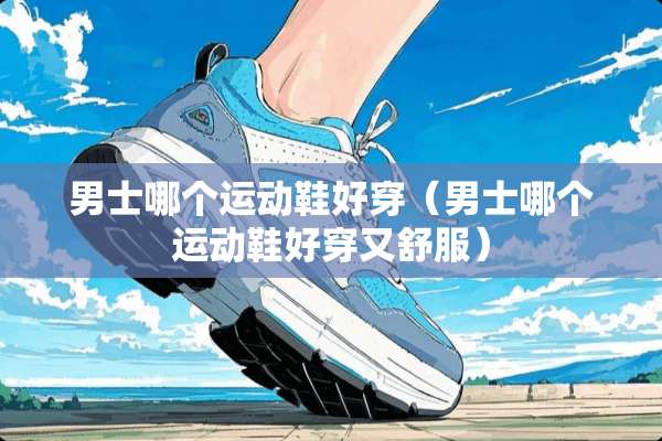男士哪个运动鞋好穿（男士哪个运动鞋好穿又舒服）