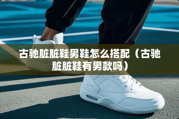 古驰脏脏鞋男鞋怎么搭配（古驰脏脏鞋有男款吗）