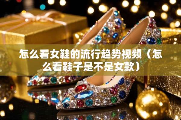 怎么看女鞋的流行趋势视频（怎么看鞋子是不是女款）