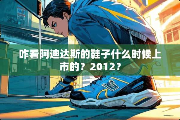 咋看阿迪达斯的鞋子什么时候上市的？2012？