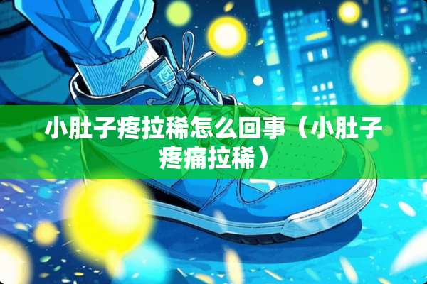 小肚子疼拉稀怎么回事（小肚子疼痛拉稀）