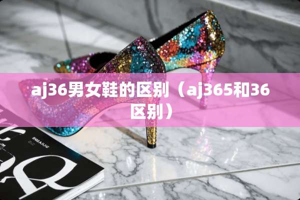 aj36男女鞋的区别（aj365和36区别）