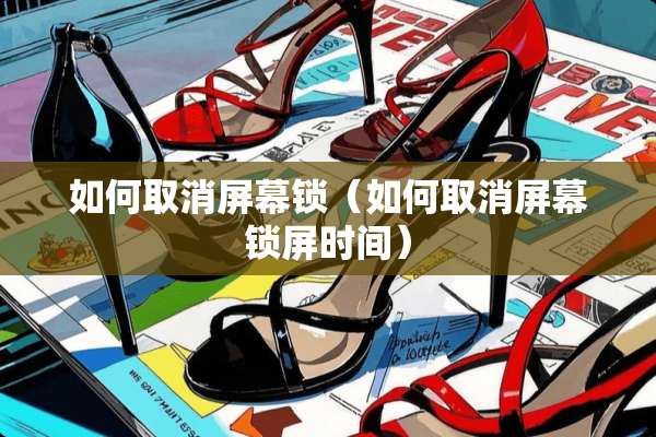 如何取消屏幕锁（如何取消屏幕锁屏时间）