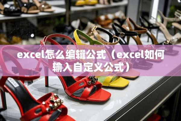 excel怎么编辑公式（excel如何输入自定义公式）