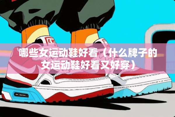 哪些女运动鞋好看（什么牌子的女运动鞋好看又好穿）