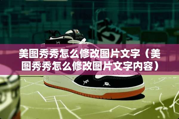 美图秀秀怎么修改图片文字（美图秀秀怎么修改图片文字内容）
