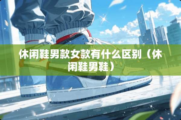 休闲鞋男款女款有什么区别（休闲鞋男鞋）
