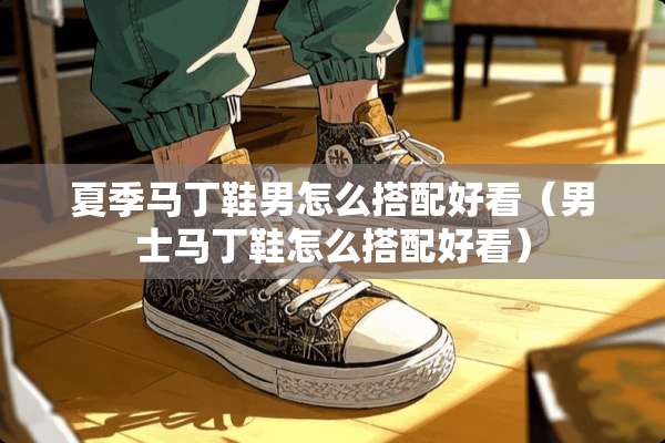 夏季马丁鞋男怎么搭配好看（男士马丁鞋怎么搭配好看）
