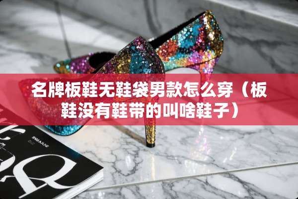 名牌板鞋无鞋袋男款怎么穿（板鞋没有鞋带的叫啥鞋子）
