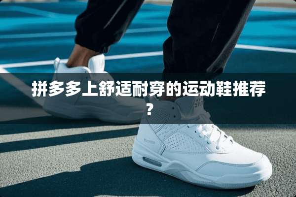 拼多多上舒适耐穿的运动鞋推荐？