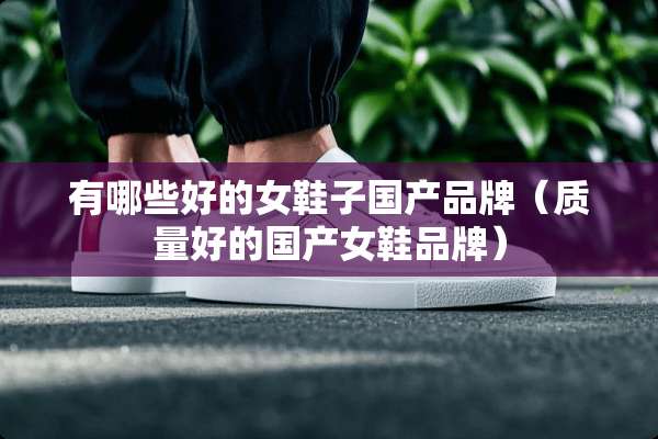 有哪些好的女鞋子国产品牌（质量好的国产女鞋品牌）
