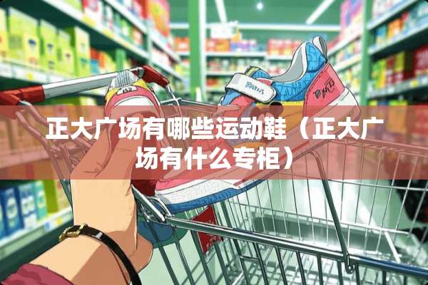 正大广场有哪些运动鞋（正大广场有什么专柜）