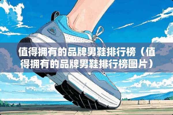 值得拥有的品牌男鞋排行榜（值得拥有的品牌男鞋排行榜图片）