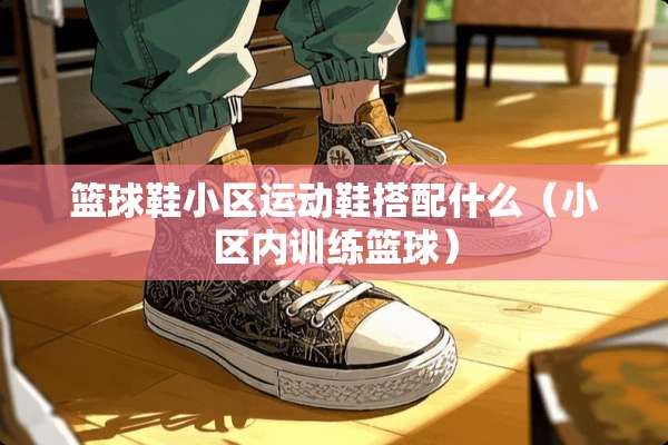 篮球鞋小区运动鞋搭配什么（小区内训练篮球）