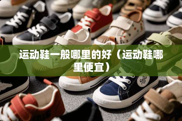 运动鞋一般哪里的好（运动鞋哪里便宜）