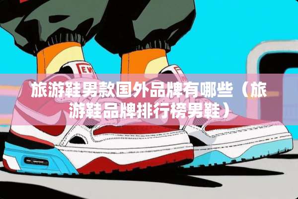 旅游鞋男款国外品牌有哪些（旅游鞋品牌排行榜男鞋）