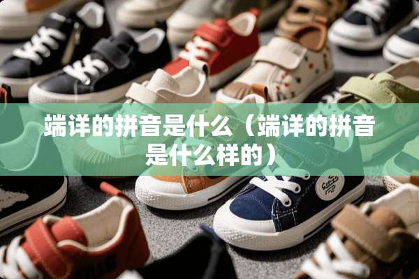 端详的拼音是什么（端详的拼音是什么样的）