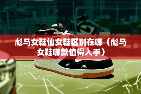 彪马女鞋仙女鞋区别在哪（彪马女鞋哪款值得入手）