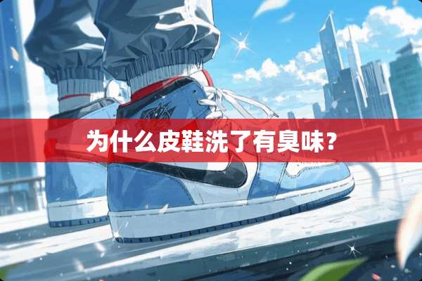 为什么皮鞋洗了有臭味？