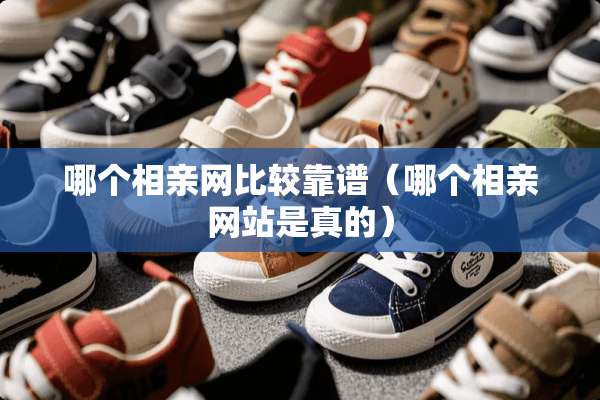 哪个相亲网比较靠谱（哪个相亲网站是真的）