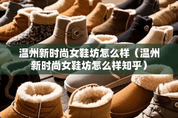温州新时尚女鞋坊怎么样（温州新时尚女鞋坊怎么样知乎）