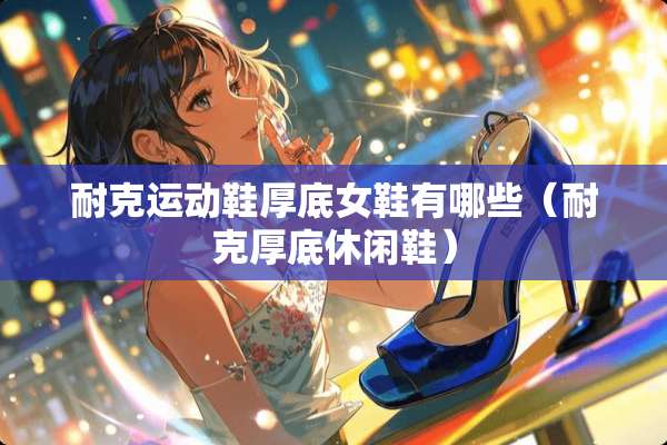 耐克运动鞋厚底女鞋有哪些（耐克厚底休闲鞋）
