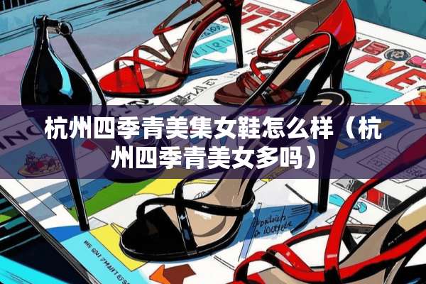 杭州四季青美集女鞋怎么样（杭州四季青**多吗）