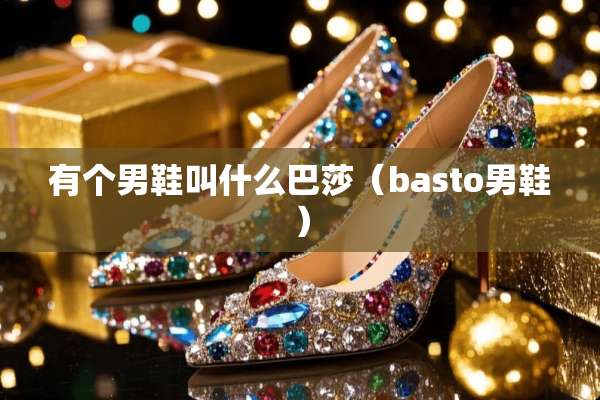有个男鞋叫什么巴莎（basto男鞋）