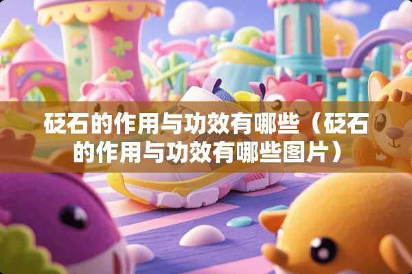 砭石的作用与功效有哪些（砭石的作用与功效有哪些图片）