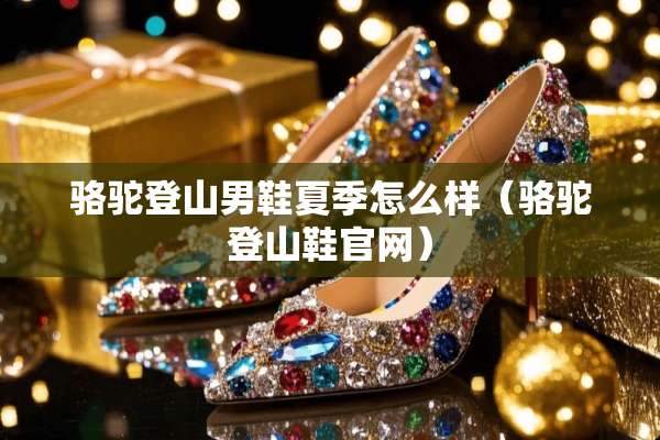 骆驼登山男鞋夏季怎么样（骆驼登山鞋官网）