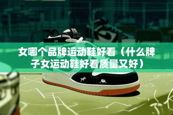 女哪个品牌运动鞋好看（什么牌子女运动鞋好看质量又好）