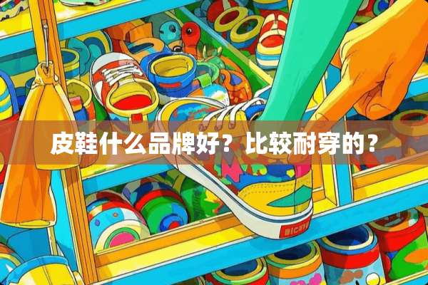 皮鞋什么品牌好？比较耐穿的？