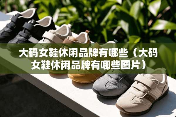 大码女鞋休闲品牌有哪些（大码女鞋休闲品牌有哪些图片）