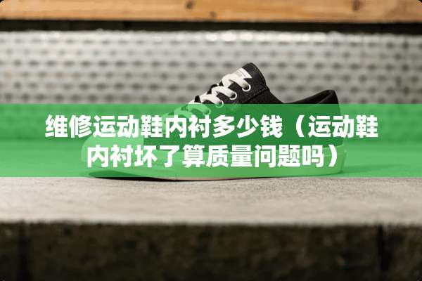 维修运动鞋内衬多少钱（运动鞋内衬坏了算质量问题吗）