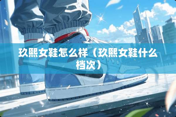 玖熙女鞋怎么样（玖熙女鞋什么档次）