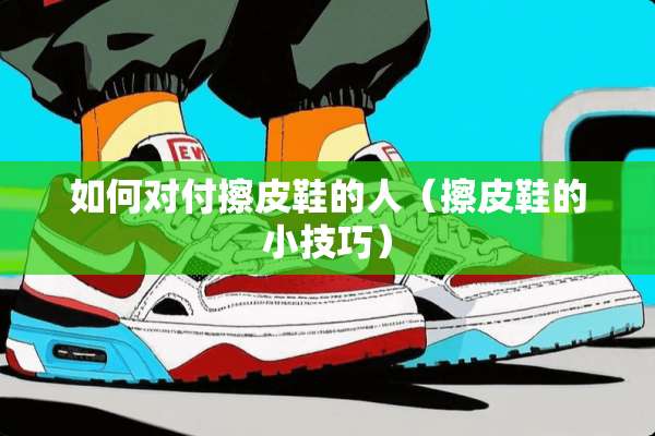 如何对付擦皮鞋的人（擦皮鞋的小技巧）
