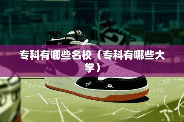 专科有哪些名校（专科有哪些大学）