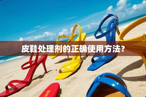 皮鞋处理剂的正确使用方法？