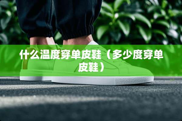 什么温度穿单皮鞋（多少度穿单皮鞋）