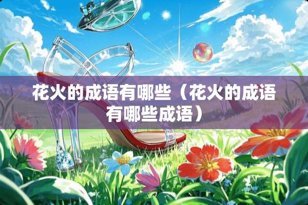 花火的成语有哪些（花火的成语有哪些成语）